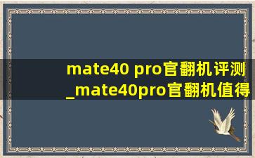 mate40 pro官翻机评测_mate40pro官翻机值得买吗